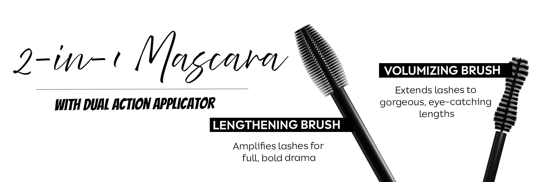 Born18 2-in-1 Dual Action Mascara with volumizing and lengthening brushes. One mascara for volume and length.