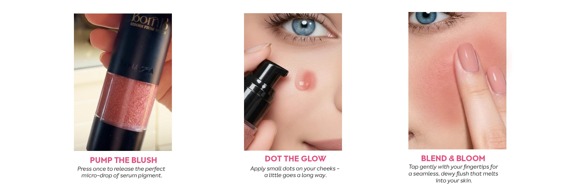 Born18 Tamara Micro Droplet Serum Blush how-to: Pump the blush, dot the glow, blend & bloom for a natural dewy flush.